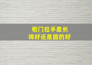 柜门拉手是长得好还是圆的好