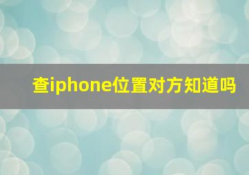 查iphone位置对方知道吗