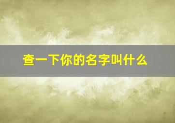 查一下你的名字叫什么