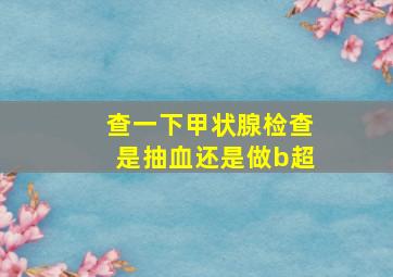 查一下甲状腺检查是抽血还是做b超