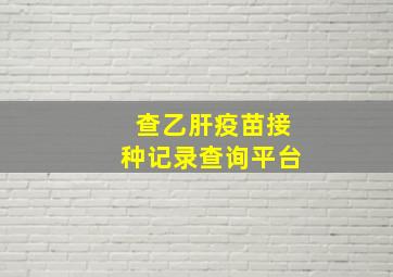 查乙肝疫苗接种记录查询平台