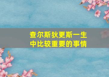 查尔斯狄更斯一生中比较重要的事情