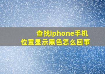 查找iphone手机位置显示黑色怎么回事