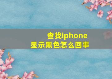 查找iphone显示黑色怎么回事