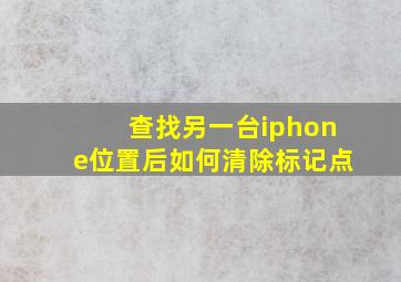 查找另一台iphone位置后如何清除标记点