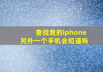 查找我的iphone另外一个手机会知道吗