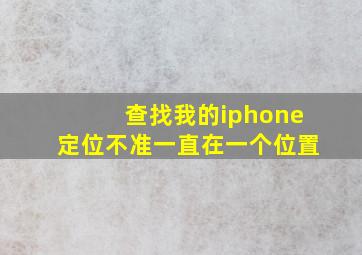 查找我的iphone定位不准一直在一个位置