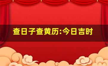 查日子查黄历:今日吉时