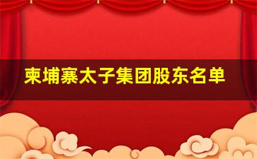 柬埔寨太子集团股东名单