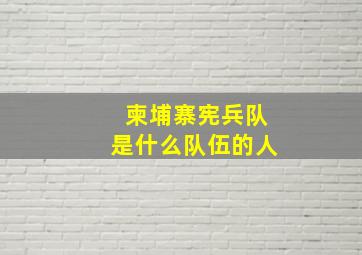 柬埔寨宪兵队是什么队伍的人