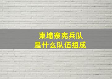 柬埔寨宪兵队是什么队伍组成