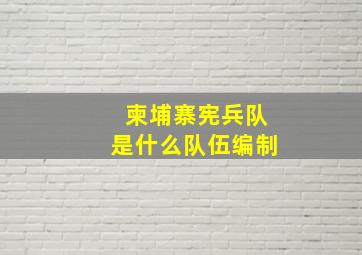 柬埔寨宪兵队是什么队伍编制