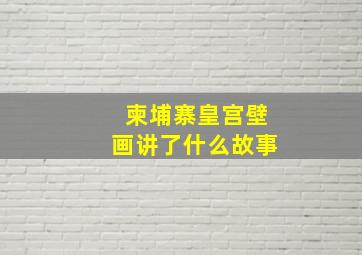 柬埔寨皇宫壁画讲了什么故事