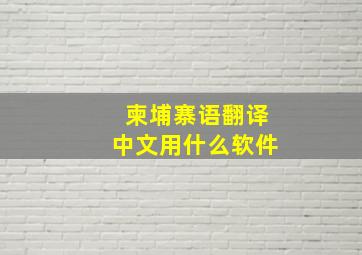 柬埔寨语翻译中文用什么软件