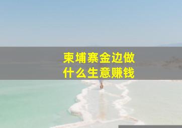 柬埔寨金边做什么生意赚钱