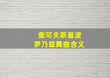 柴可夫斯基波罗乃兹舞曲含义