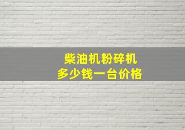 柴油机粉碎机多少钱一台价格