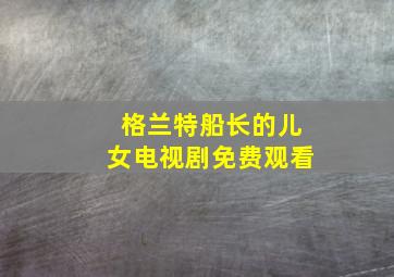 格兰特船长的儿女电视剧免费观看