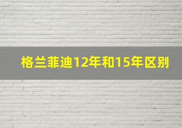 格兰菲迪12年和15年区别