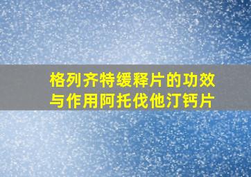 格列齐特缓释片的功效与作用阿托伐他汀钙片