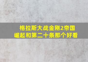 格拉斯大战金刚2帝国崛起和第二十条那个好看