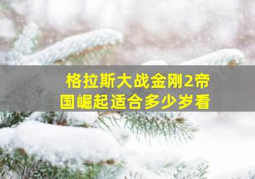 格拉斯大战金刚2帝国崛起适合多少岁看