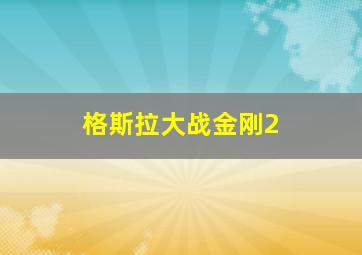 格斯拉大战金刚2