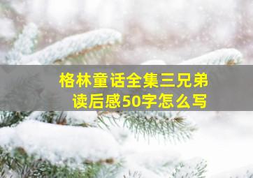 格林童话全集三兄弟读后感50字怎么写