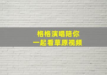 格格演唱陪你一起看草原视频