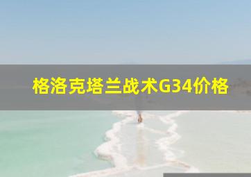 格洛克塔兰战术G34价格