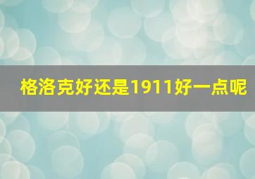 格洛克好还是1911好一点呢