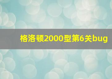 格洛顿2000型第6关bug