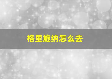 格里施纳怎么去