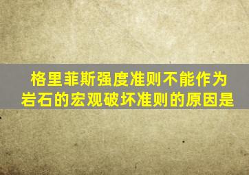 格里菲斯强度准则不能作为岩石的宏观破坏准则的原因是