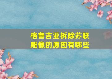 格鲁吉亚拆除苏联雕像的原因有哪些