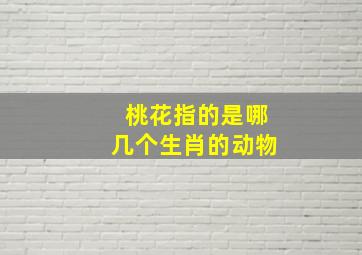 桃花指的是哪几个生肖的动物