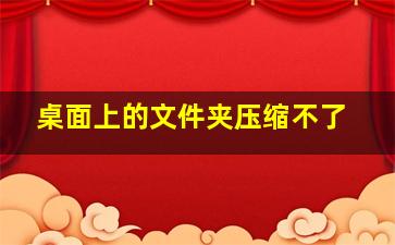 桌面上的文件夹压缩不了