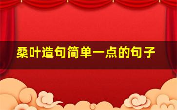 桑叶造句简单一点的句子