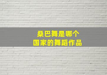 桑巴舞是哪个国家的舞蹈作品