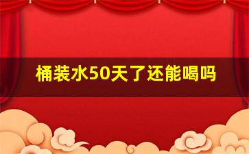 桶装水50天了还能喝吗