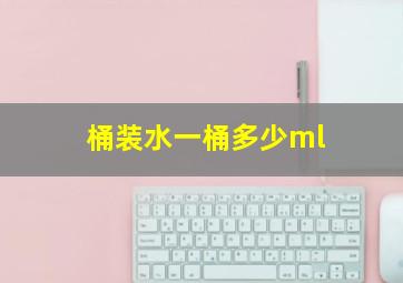 桶装水一桶多少ml