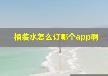 桶装水怎么订哪个app啊