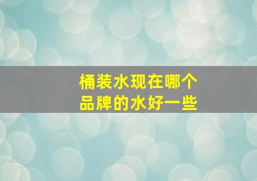 桶装水现在哪个品牌的水好一些