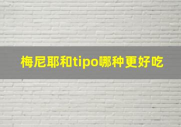 梅尼耶和tipo哪种更好吃