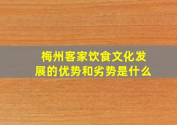 梅州客家饮食文化发展的优势和劣势是什么