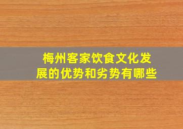 梅州客家饮食文化发展的优势和劣势有哪些