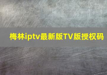 梅林iptv最新版TV版授权码