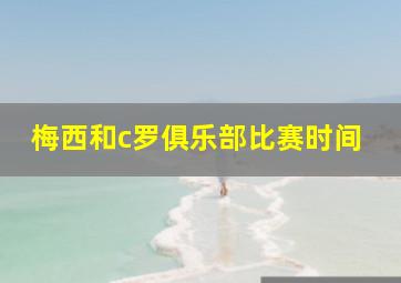 梅西和c罗俱乐部比赛时间