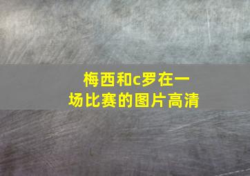 梅西和c罗在一场比赛的图片高清