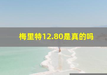 梅里特12.80是真的吗